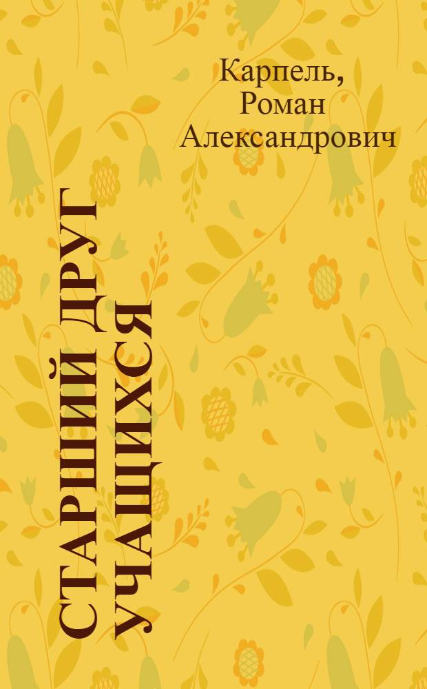 Старший друг учащихся : (Очерки и заметки о работе воспитателя в школах и училищах труд. резервов)