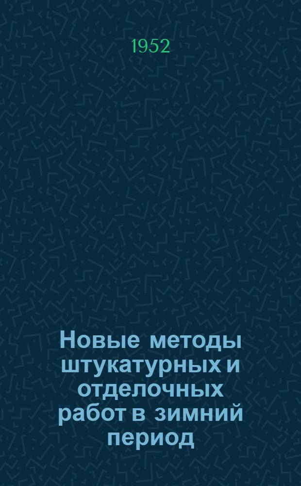 Новые методы штукатурных и отделочных работ в зимний период : (Стенограмма из цикла лекций для руководящего состава строит. организаций)