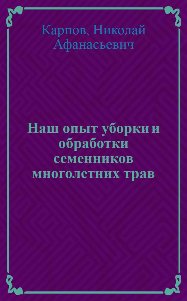 Наш опыт уборки и обработки семенников многолетних трав : Колхоз им. А.А. Жданова Волосов. района