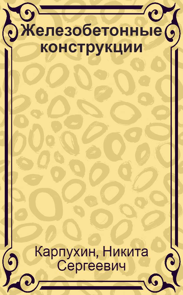 Железобетонные конструкции : Учеб. пособие для ин-тов водного транспорта и для специальностей: "Механизация строительства" и "Теплоснабжение и вентиляция" инж.-строит. ин-тов