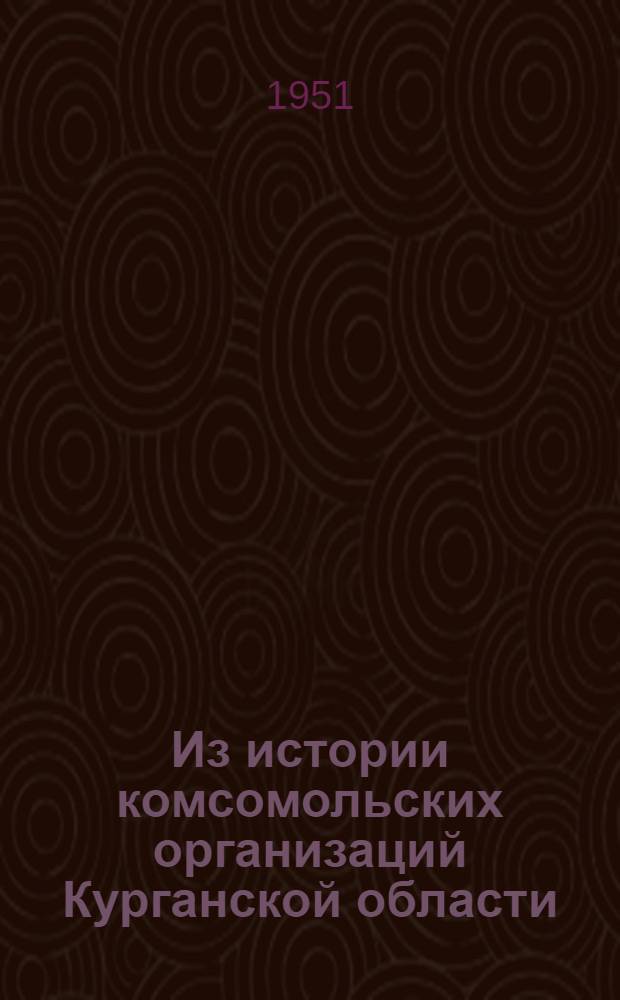 Из истории комсомольских организаций Курганской области : Очерки
