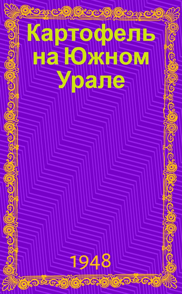 Картофель на Южном Урале : Агротехника возделывания и семеноводства с обобщением результатов работ опыт. учреждений и опыта передовиков