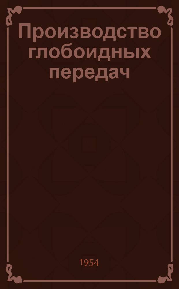 Производство глобоидных передач : (Из опыта НКМЗ)
