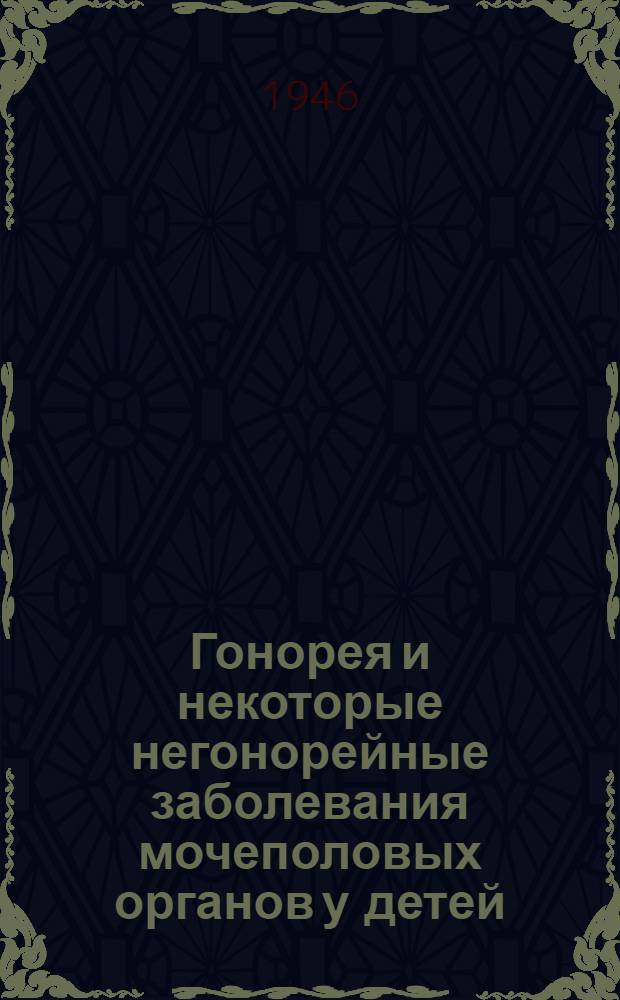 Гонорея и некоторые негонорейные заболевания мочеполовых органов у детей