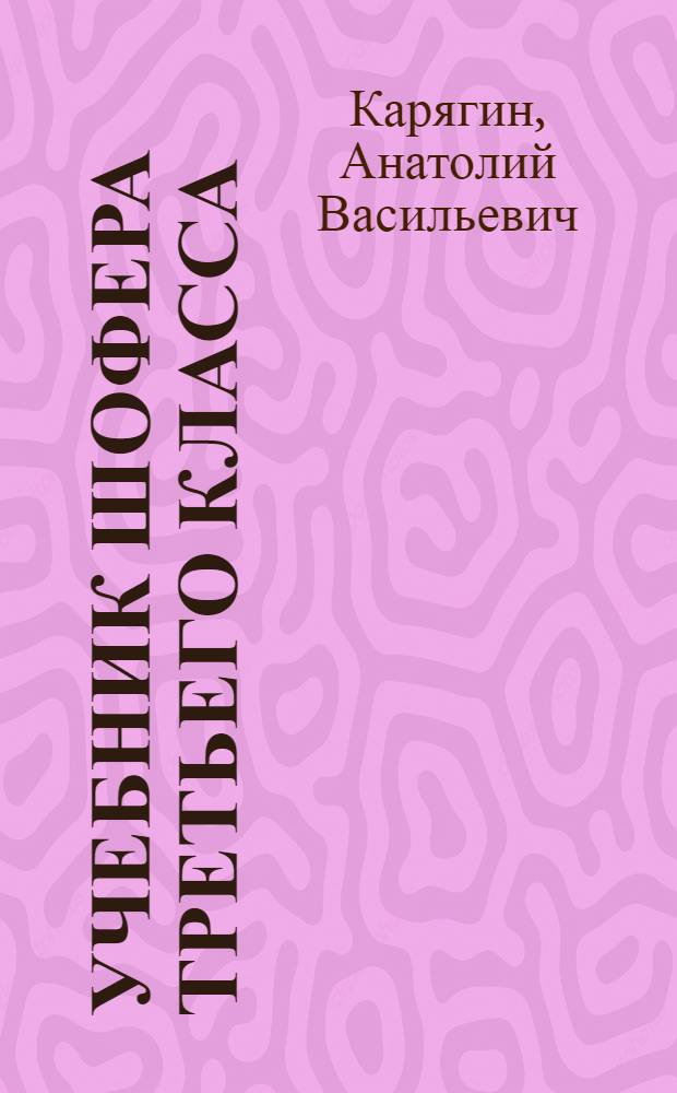 Учебник шофера третьего класса : Допущ. УУЗ "Трансэнергокадры" М-ва автомобильного транспорта РСФСР в качестве учебника при подготовке шоферов 3 класса