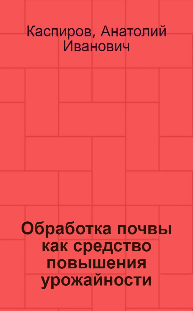 Обработка почвы как средство повышения урожайности : (Для сев.-зап. областей нечерноземной полосы)