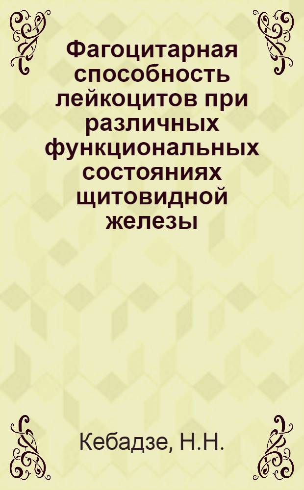 Фагоцитарная способность лейкоцитов при различных функциональных состояниях щитовидной железы : (До и после операции) : Автореф. дис. на соиск. учен. степени канд. мед. наук