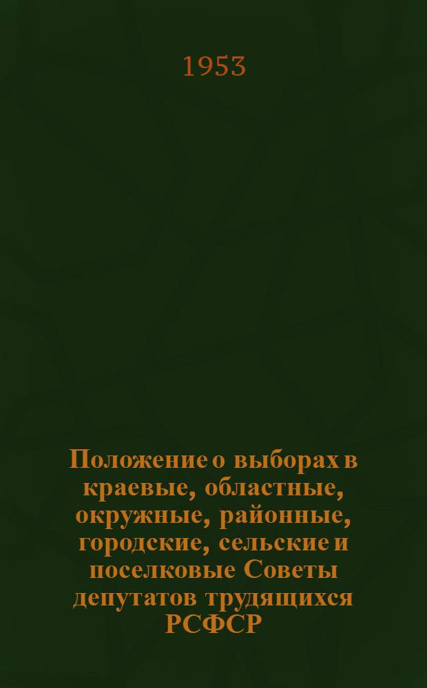 Положение о выборах в краевые, областные, окружные, районные, городские, сельские и поселковые Советы депутатов трудящихся РСФСР : Утв. Указом Президиума Верховного Совета РСФСР 2 окт. 1950 г.