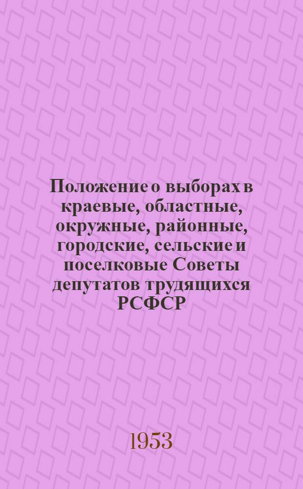 Положение о выборах в краевые, областные, окружные, районные, городские, сельские и поселковые Советы депутатов трудящихся РСФСР : Утв. Указом Президиума Верховного Совета РСФСР 2 окт. 1950 г.