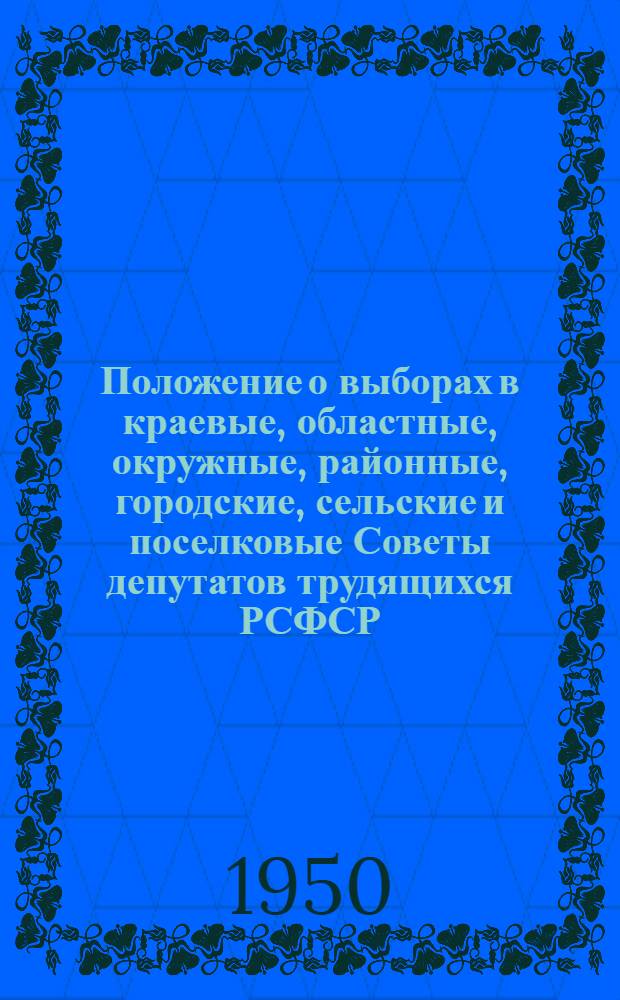 Положение о выборах в краевые, областные, окружные, районные, городские, сельские и поселковые Советы депутатов трудящихся РСФСР : Утв. Указом Президиума Верховного Совета РСФСР 2 окт. 1950 г