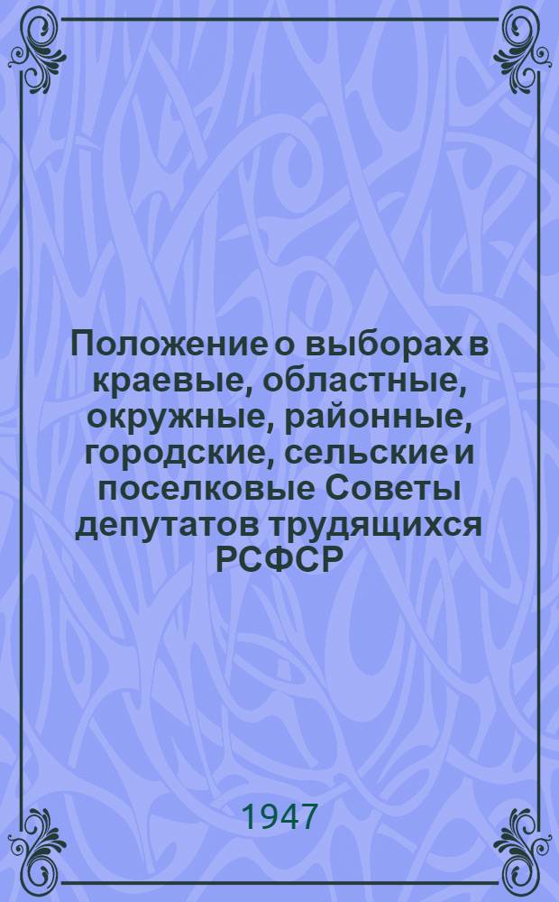 Положение о выборах в краевые, областные, окружные, районные, городские, сельские и поселковые Советы депутатов трудящихся РСФСР : Утв. Указом Президиума Верховного Совета РСФСР от 8 окт. 1947 г.