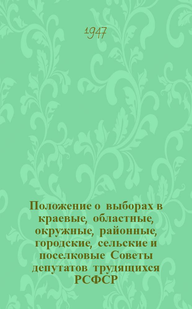Положение о выборах в краевые, областные, окружные, районные, городские, сельские и поселковые Советы депутатов трудящихся РСФСР : Утв. Указом Президиума Верховного Совета РСФСР от 8 окт. 1947 г.