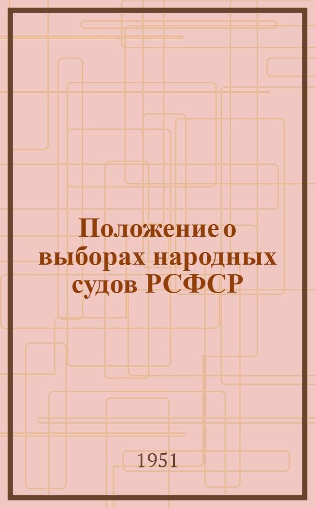 Положение о выборах народных судов РСФСР : (Утв. Указом Президиума Верховного Совета РСФСР от 29 окт. 1951 г.)