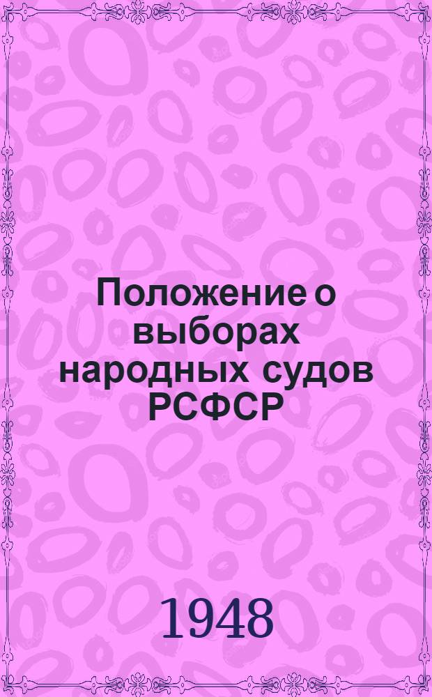 Положение о выборах народных судов РСФСР : (Утв. Указом Президиума Верховного Совета РСФСР от 25 сент. 1948 г.)