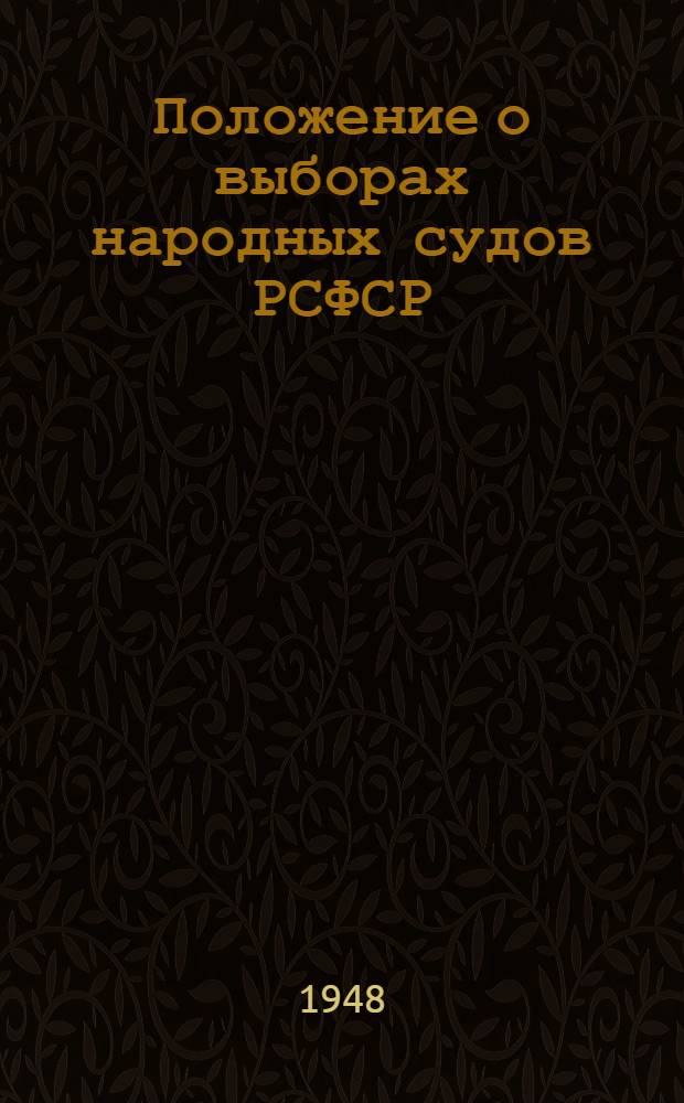 Положение о выборах народных судов РСФСР : (Утв. Указом Президиума Верховного Совета РСФСР от 25 сент. 1948 г.)