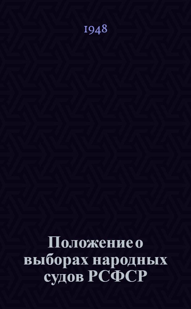 Положение о выборах народных судов РСФСР : (Утв. Указом Президиума Верховного Совета РСФСР от 25 сент. 1948 г.)