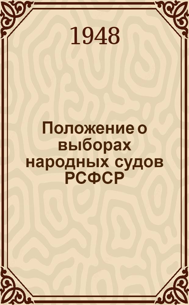 Положение о выборах народных судов РСФСР : (Утв. Указом Президиума Верховного Совета РСФСР от 25 сент. 1948 г.)