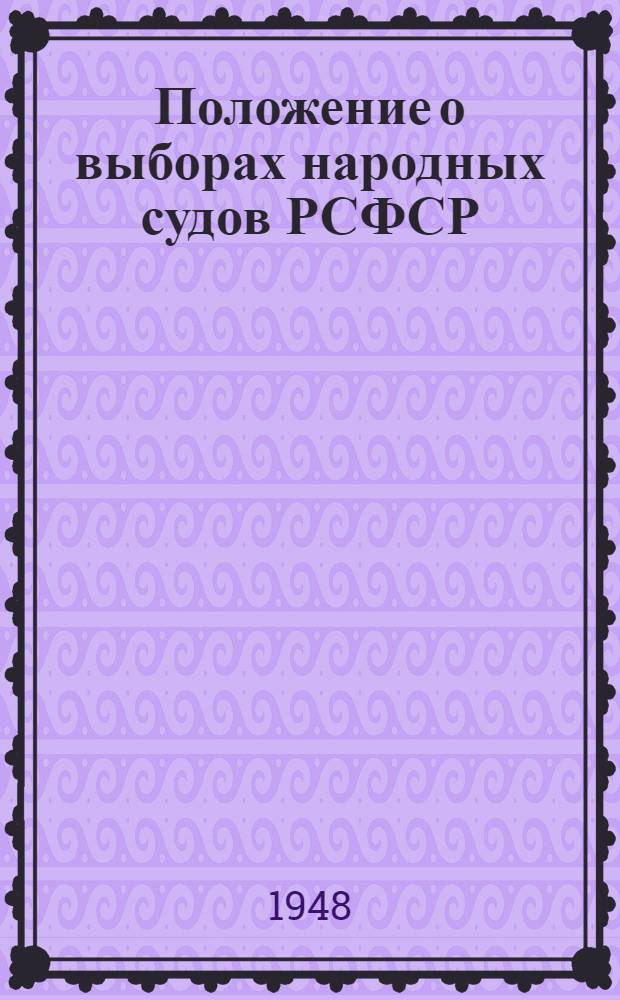 Положение о выборах народных судов РСФСР : (Утв. Указом Президиума Верховного Совета РСФСР от 25 сент. 1948 г.)