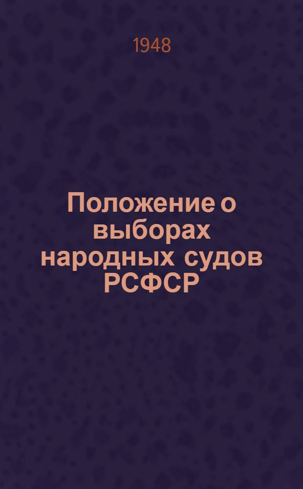 Положение о выборах народных судов РСФСР : (Утв. Указом Президиума Верховного Совета РСФСР от 25 сент. 1948 г.)