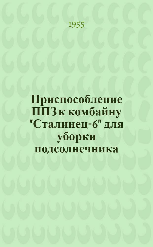 Приспособление ППЗ к комбайну "Сталинец-6" для уборки подсолнечника : Устройство. Сборка. Применение