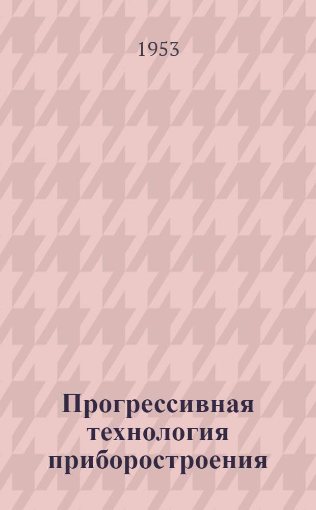Прогрессивная технология приборостроения : [Сборник статей]. Вып. 1 : Высокопроизводительные методы производства в приборостроении