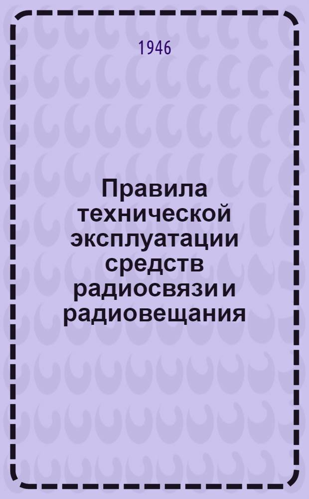 Правила технической эксплуатации средств радиосвязи и радиовещания : [Утв. 26/II-1945 г.]. Вып. 1 : Магистральные радиосвязи