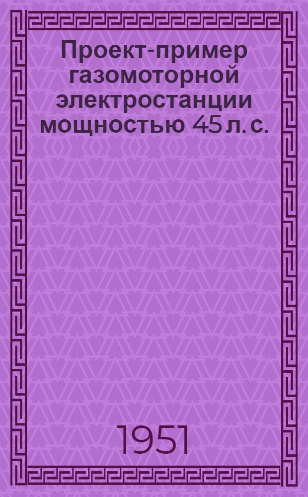 [Проект-пример газомоторной электростанции мощностью 45 л. с.]