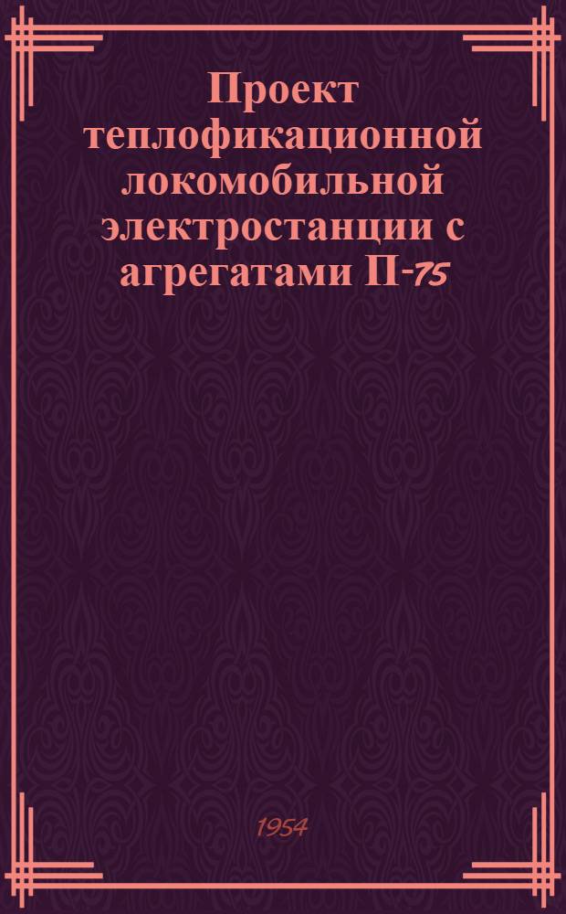Проект теплофикационной локомобильной электростанции с агрегатами П-75 (мощностью 75 и 150 л. с.) Т-242 : Ч. 1-. Ч. 4 : Сметы