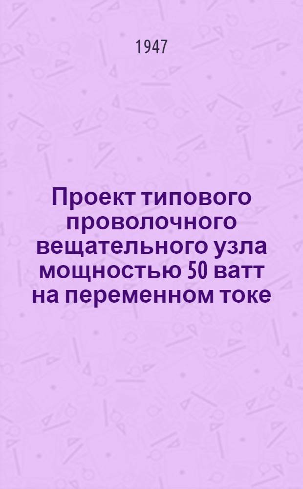 [Проект типового проволочного вещательного узла мощностью 50 ватт на переменном токе]