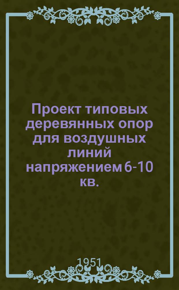 Проект типовых деревянных опор для воздушных линий напряжением 6-10 кв. : Ч. 1-