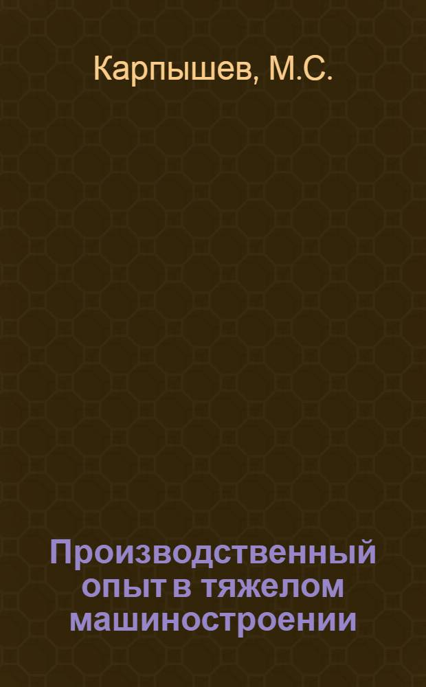 Производственный опыт в тяжелом машиностроении : (Ново-Краматор. машиностроит. завод им. Сталина. г. Электросталь) : Вып. 1-