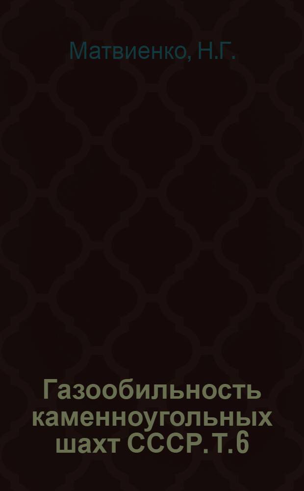 Газообильность каменноугольных шахт СССР. Т. 6 : Газообильность каменноугольных шахт и полиметаллических рудников Норильского района