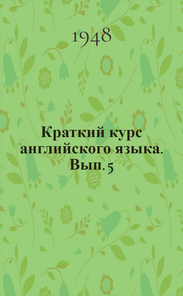 Краткий курс английского языка. Вып. 5 : Уроки №№ 19, 20, 21, 22, 23 и 24
