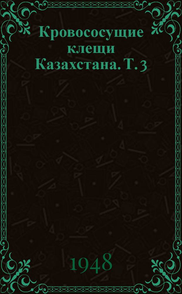 Кровососущие клещи Казахстана. Т. 3 : Род Dermacentor Koch, 1944 ; Род Rhipicephalus Koch, 1844