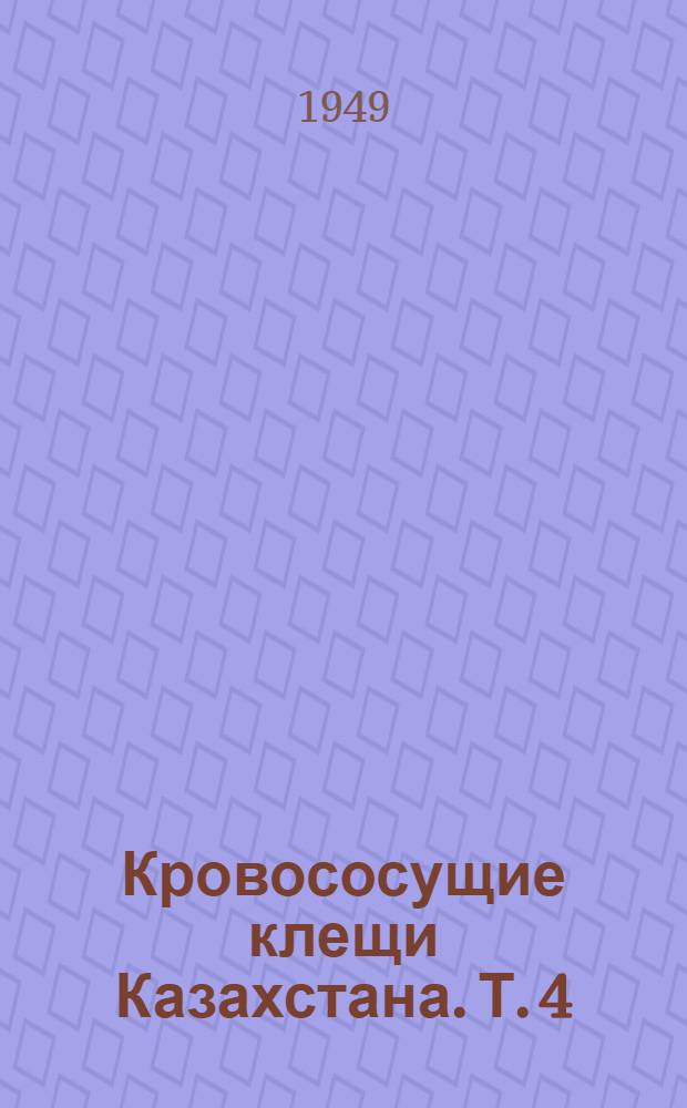 Кровососущие клещи Казахстана. Т. 4 : Род Boophilus Curtice, 1891 ; Род Haemaphysalis Koch, 1844 ; Род Ixode Latreille, 1795