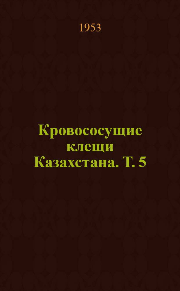 Кровососущие клещи Казахстана. Т. 5 : Род Argas Latreille, 1796