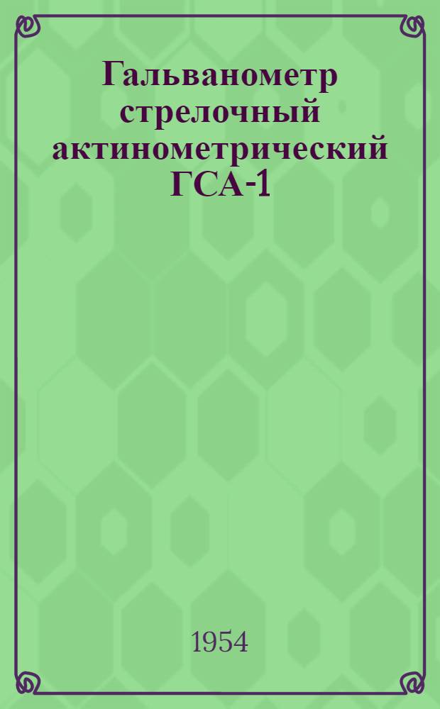 Гальванометр стрелочный актинометрический ГСА-1 : (Описание и инструкция по эксплуатации)
