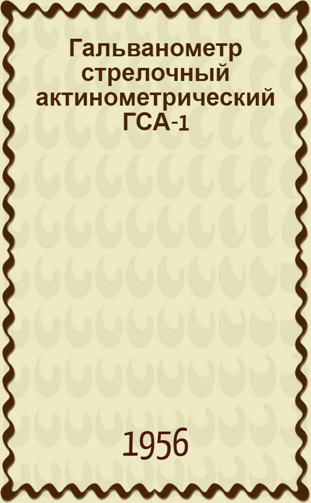 Гальванометр стрелочный актинометрический ГСА-1 : (Описание и инструкция по эксплуатации)