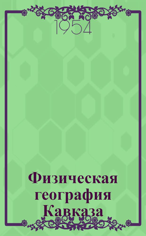 Физическая география Кавказа : Курс лекций Вып. 1-2. Вып. 1 : Общая часть ; Большой Кавказ