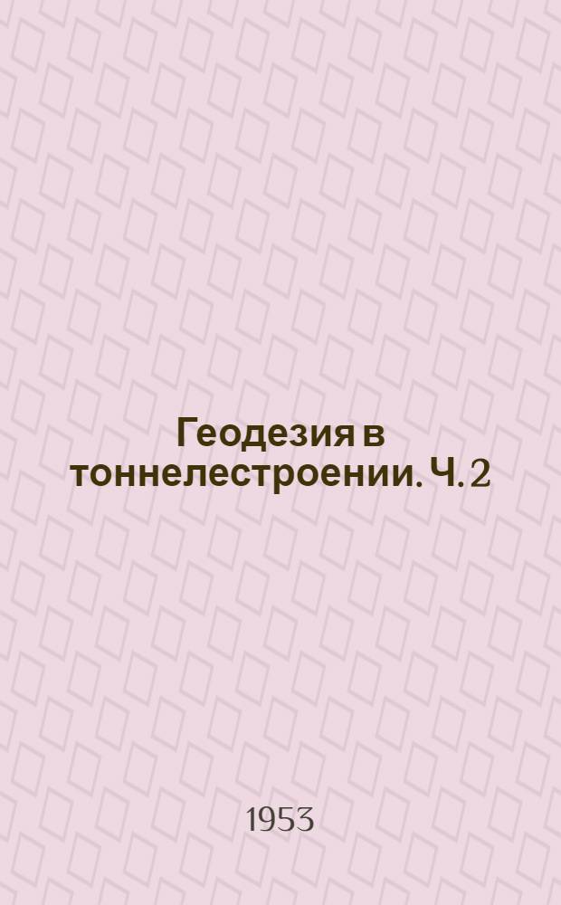 Геодезия в тоннелестроении. Ч. 2 : Подземные геодезические работы