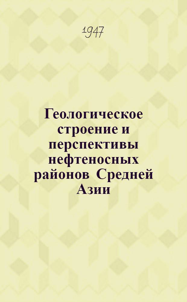 Геологическое строение и перспективы нефтеносных районов Средней Азии : Т. 1-