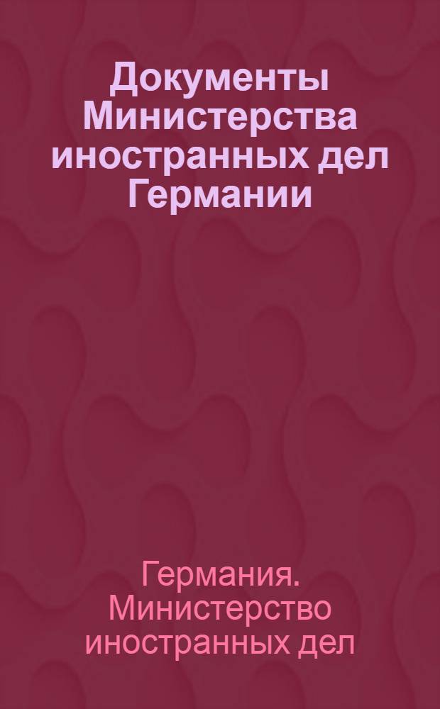 Документы Министерства иностранных дел Германии : Вып. 1-