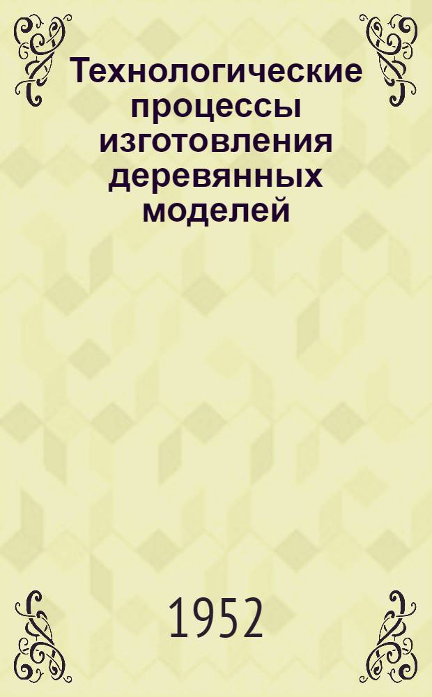Технологические процессы изготовления деревянных моделей : Альбом : Ч. 1-