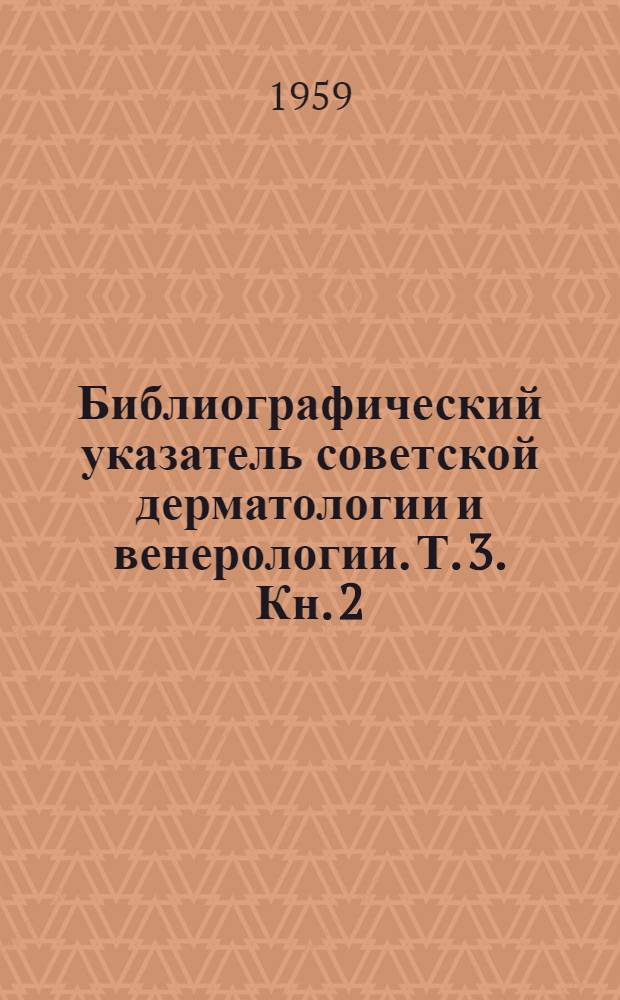Библиографический указатель советской дерматологии и венерологии. Т. 3. Кн. 2 : За 1946-1950 гг.