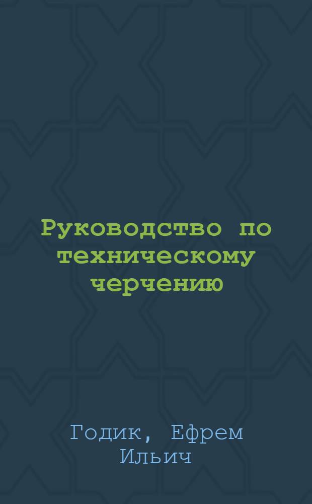Руководство по техническому черчению : Рекоменд. Упр. по делам высш. школы при Совете министров УССР в качестве учеб. пособия для машиностроит., технол. и экон. высш. учеб. заведений