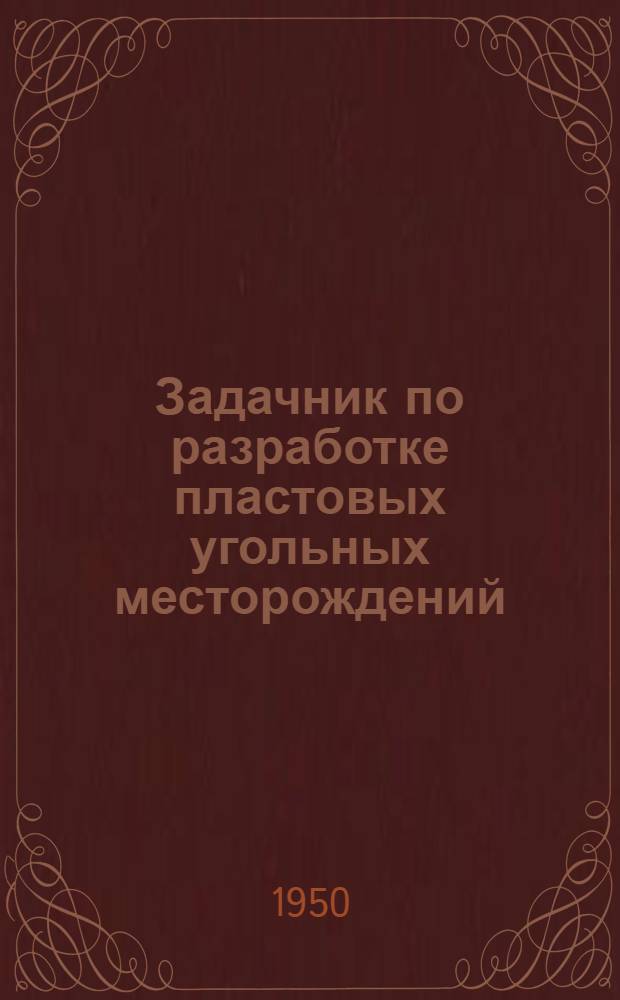 Задачник по разработке пластовых угольных месторождений : Ч. 1-. Ч. 1 : Тонкие и средней мощности пласты