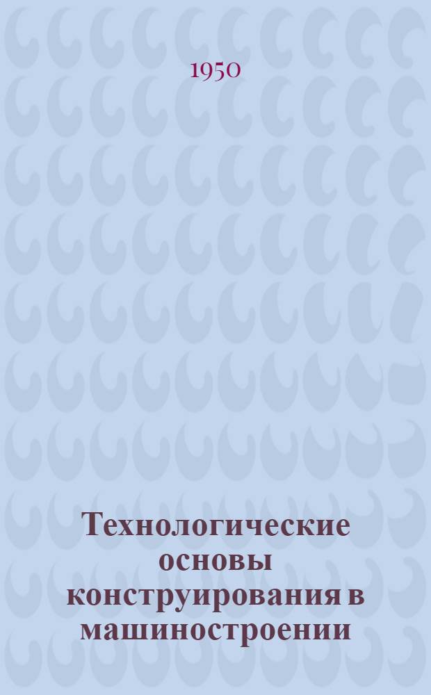 Технологические основы конструирования в машиностроении : Ч. 1-. Ч. 1