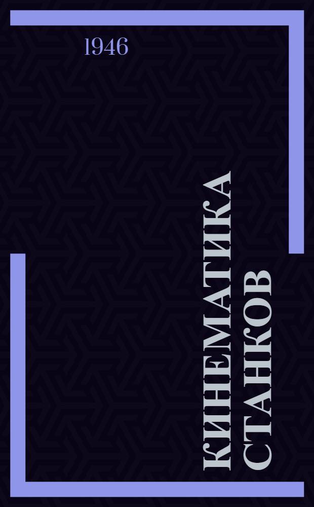 Кинематика станков : Учеб. пособие для студентов VI-VII семестров Ч. 1-. Ч. 1