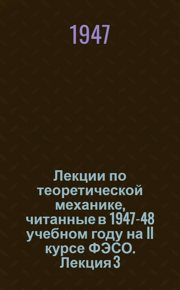 Лекции по теоретической механике, читанные в 1947-48 учебном году на II курсе ФЭСО. Лекция 3