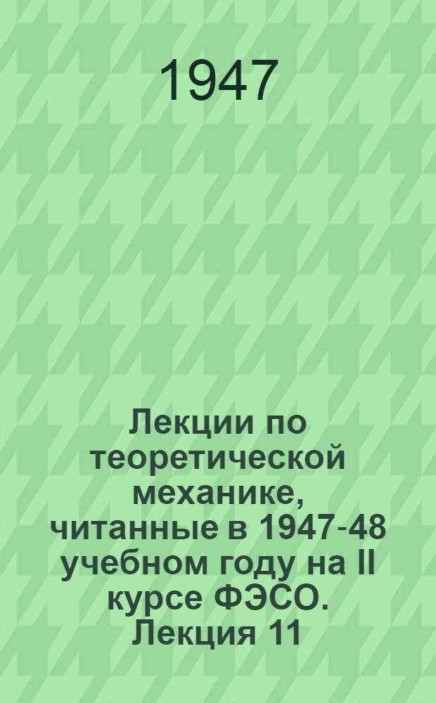 Лекции по теоретической механике, читанные в 1947-48 учебном году на II курсе ФЭСО. Лекция 11